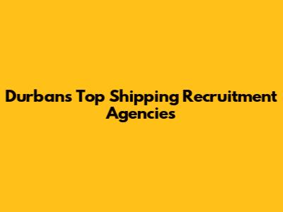Durban's Top Shipping Recruitment Agencies