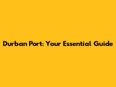 Durban Port: Your Essential Guide