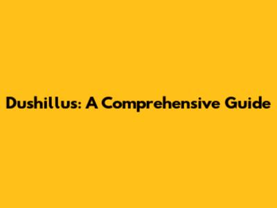 Dushillus: A Comprehensive Guide