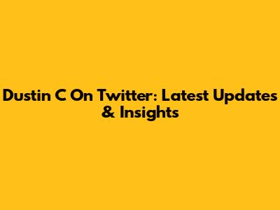 Dustin C On Twitter: Latest Updates & Insights