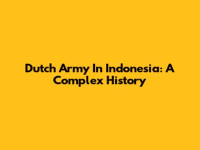 Dutch Army In Indonesia: A Complex History