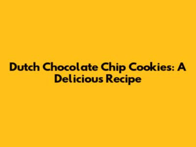 Dutch Chocolate Chip Cookies: A Delicious Recipe