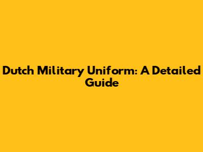 Dutch Military Uniform: A Detailed Guide