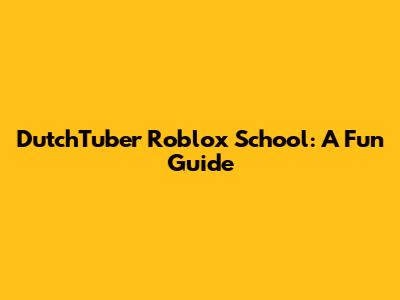 DutchTuber Roblox School: A Fun Guide