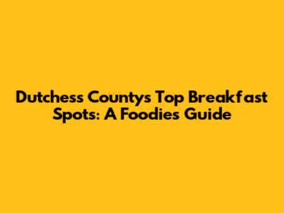 Dutchess County's Top Breakfast Spots: A Foodie's Guide