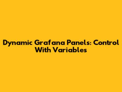 Dynamic Grafana Panels: Control With Variables