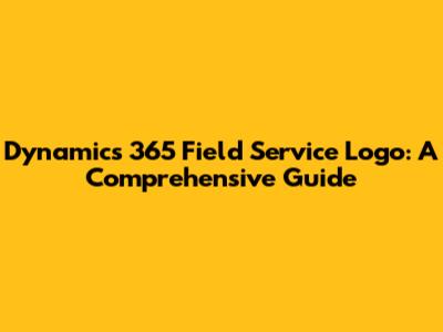 Dynamics 365 Field Service Logo: A Comprehensive Guide