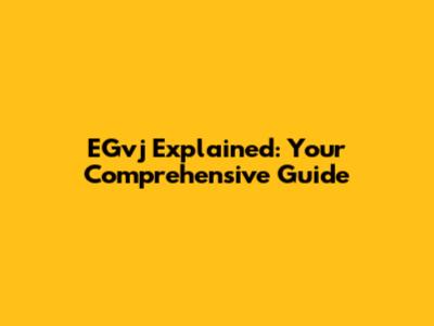 EGvj Explained: Your Comprehensive Guide