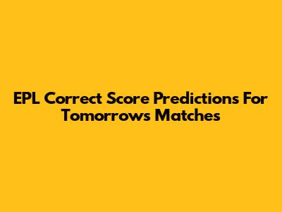 EPL Correct Score Predictions For Tomorrow's Matches