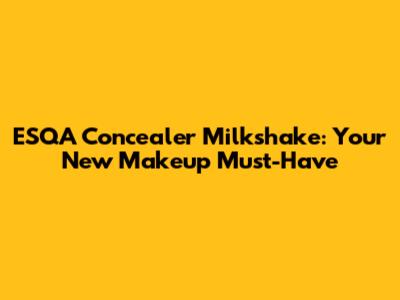 ESQA Concealer Milkshake: Your New Makeup Must-Have