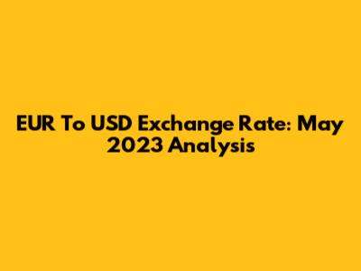 EUR To USD Exchange Rate: May 2023 Analysis
