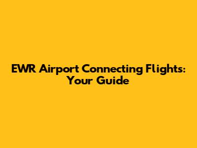 EWR Airport Connecting Flights: Your Guide