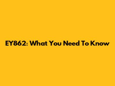 EY862: What You Need To Know