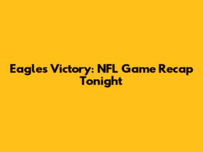 Eagles Victory: NFL Game Recap Tonight