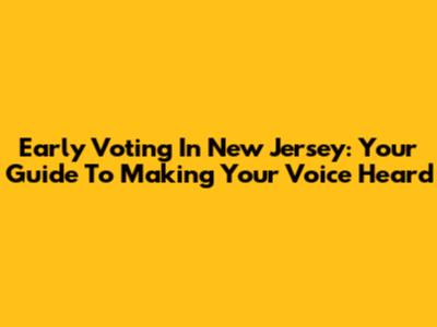 Early Voting In New Jersey: Your Guide To Making Your Voice Heard