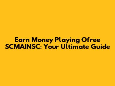 Earn Money Playing Ofree SCMAINSC: Your Ultimate Guide