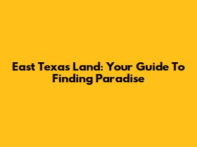 East Texas Land: Your Guide To Finding Paradise