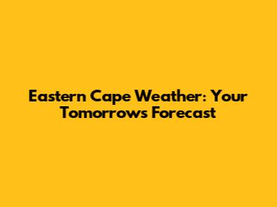 Eastern Cape Weather: Your Tomorrow's Forecast