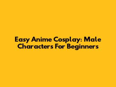 Easy Anime Cosplay: Male Characters For Beginners