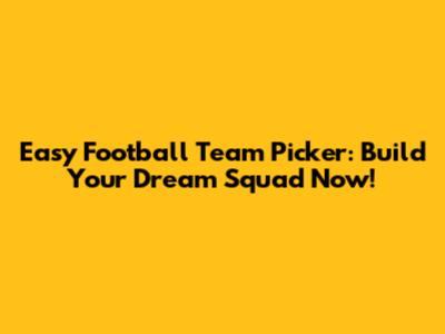 Easy Football Team Picker: Build Your Dream Squad Now!