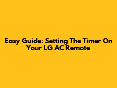 Easy Guide: Setting The Timer On Your LG AC Remote
