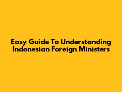 Easy Guide To Understanding Indonesian Foreign Ministers