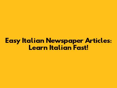 Easy Italian Newspaper Articles: Learn Italian Fast!