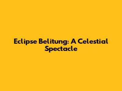 Eclipse Belitung: A Celestial Spectacle