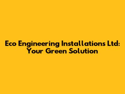 Eco Engineering Installations Ltd: Your Green Solution