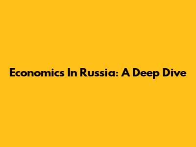 Economics In Russia: A Deep Dive