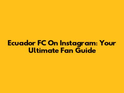 Ecuador FC On Instagram: Your Ultimate Fan Guide