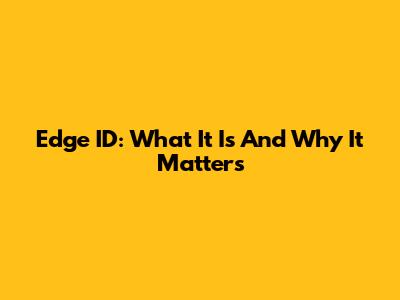 Edge ID: What It Is And Why It Matters