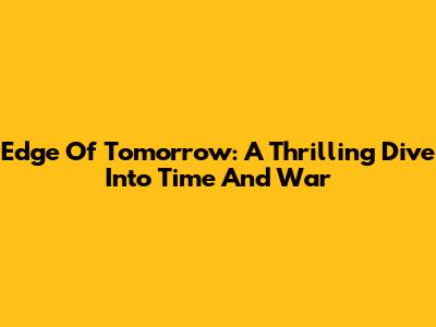 Edge Of Tomorrow: A Thrilling Dive Into Time And War