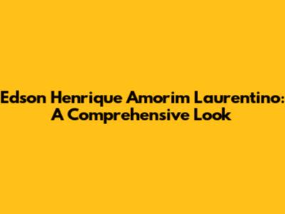 Edson Henrique Amorim Laurentino: A Comprehensive Look