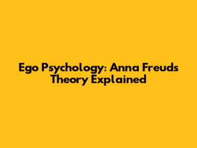 Ego Psychology: Anna Freud's Theory Explained