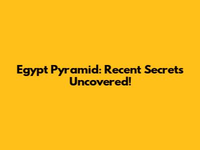 Egypt Pyramid: Recent Secrets Uncovered!