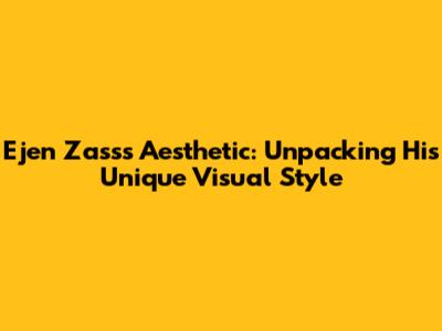Ejen Zass's Aesthetic: Unpacking His Unique Visual Style