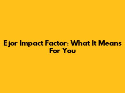 Ejor Impact Factor: What It Means For You