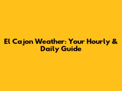 El Cajon Weather: Your Hourly & Daily Guide