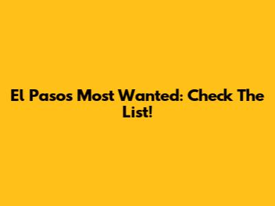El Paso's Most Wanted: Check The List!