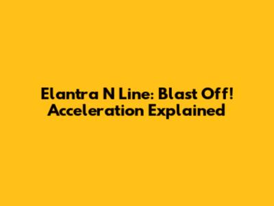 Elantra N Line: Blast Off! Acceleration Explained