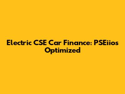 Electric CSE Car Finance: PSEiios Optimized
