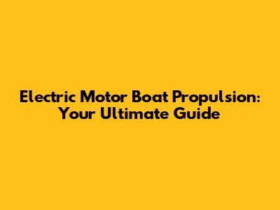 Electric Motor Boat Propulsion: Your Ultimate Guide