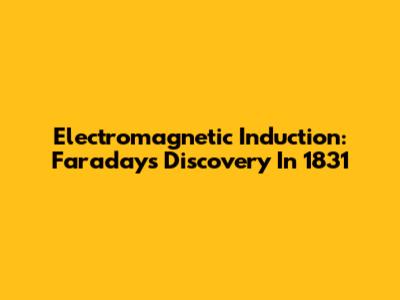 Electromagnetic Induction: Faraday's Discovery In 1831