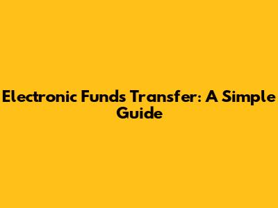 Electronic Funds Transfer: A Simple Guide