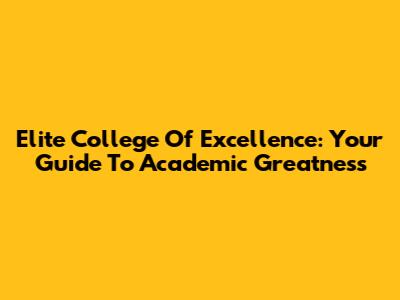 Elite College Of Excellence: Your Guide To Academic Greatness
