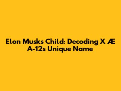 Elon Musk's Child: Decoding X Æ A-12's Unique Name