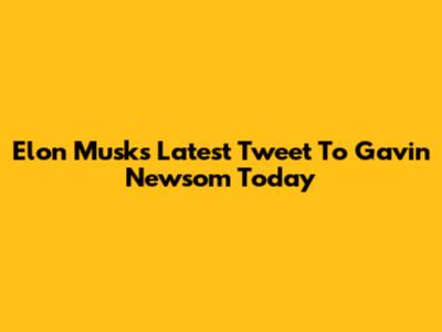 Elon Musk's Latest Tweet To Gavin Newsom Today
