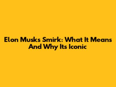 Elon Musk's Smirk: What It Means And Why It's Iconic