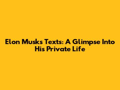 Elon Musk's Texts: A Glimpse Into His Private Life